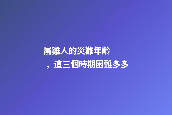 屬雞人的災難年齡，這三個時期困難多多
